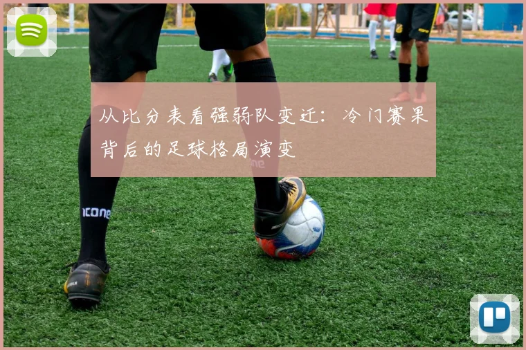 从比分表看强弱队变迁：冷门赛果背后的足球格局演变