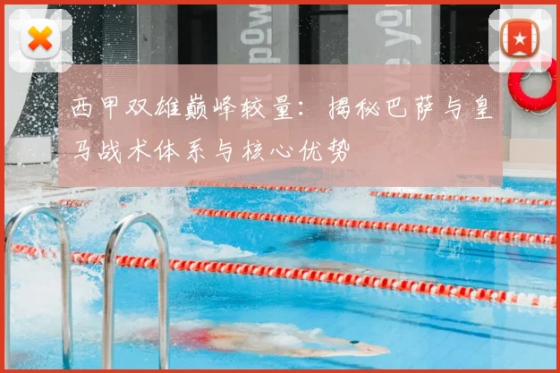 西甲双雄巅峰较量：揭秘巴萨与皇马战术体系与核心优势