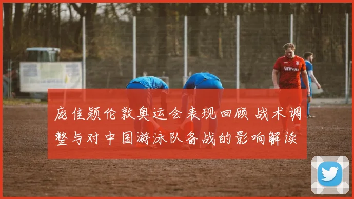 庞佳颖伦敦奥运会表现回顾 战术调整与对中国游泳队备战的影响解读