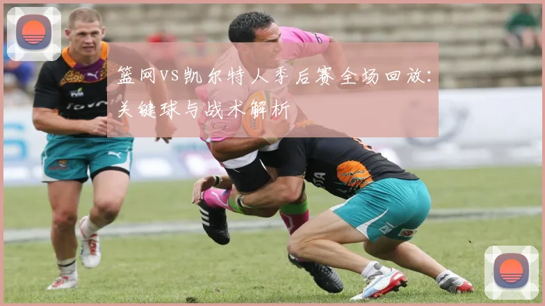 篮网vs凯尔特人季后赛全场回放：关键球与战术解析