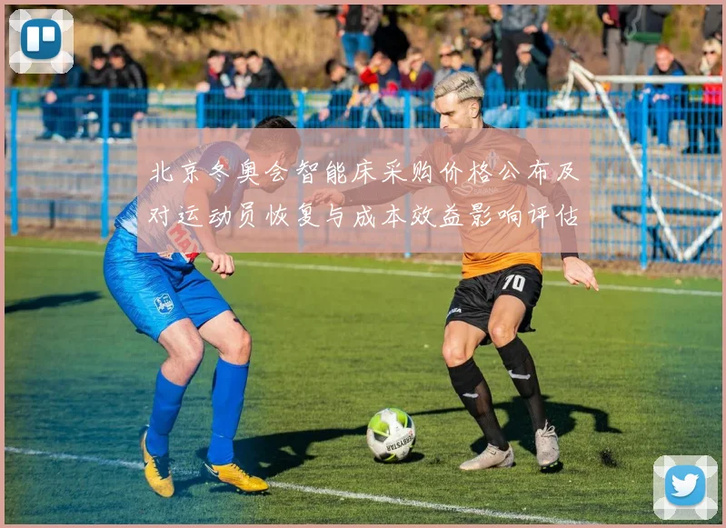 北京冬奥会智能床采购价格公布及对运动员恢复与成本效益影响评估