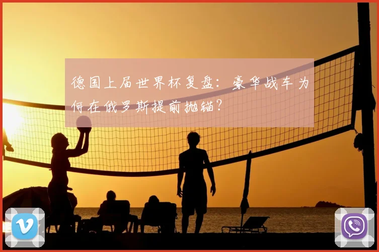 德国上届世界杯复盘：豪华战车为何在俄罗斯提前抛锚？