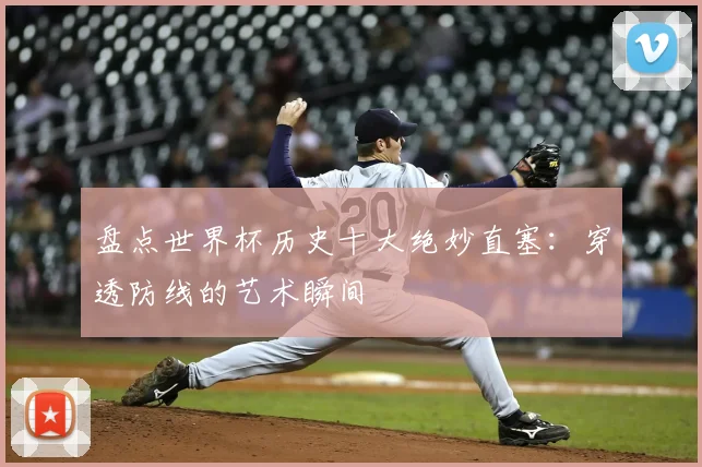 盘点世界杯历史十大绝妙直塞：穿透防线的艺术瞬间