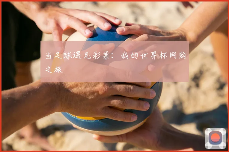 当足球遇见彩票:我的世界杯网购之旅