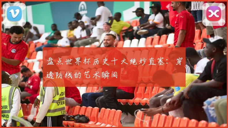 盘点世界杯历史十大绝妙直塞：穿透防线的艺术瞬间