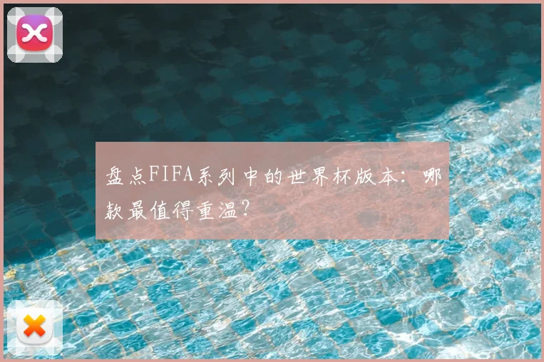 盘点FIFA系列中的世界杯版本：哪款最值得重温？