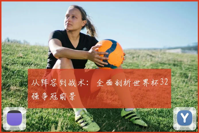 从阵容到战术：全面剖析世界杯32强争冠前景