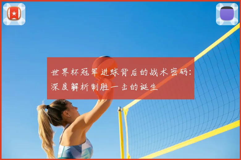世界杯冠军进球背后的战术密码:深度解析制胜一击的诞生