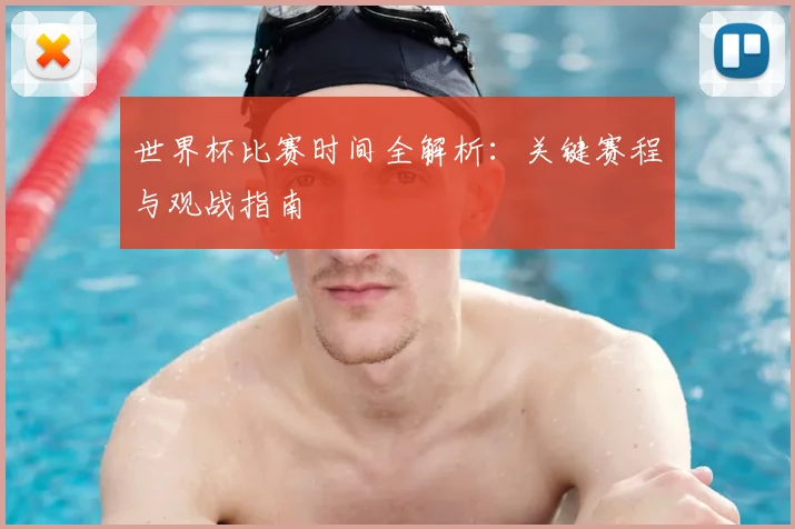世界杯比赛时间全解析：关键赛程与观战指南