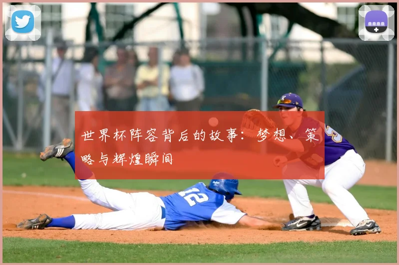 世界杯阵容背后的故事:梦想、策略与辉煌瞬间