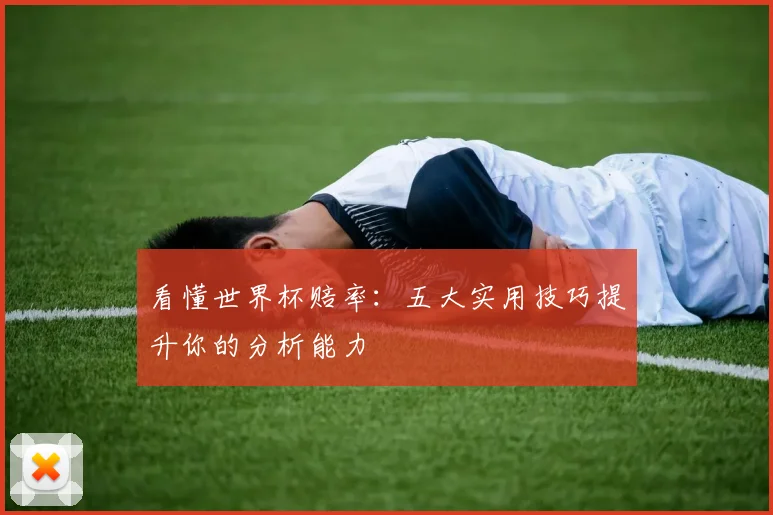 看懂世界杯赔率：五大实用技巧提升你的分析能力