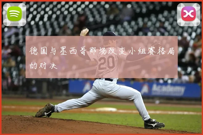 德国与墨西哥那场改变小组赛格局的对决